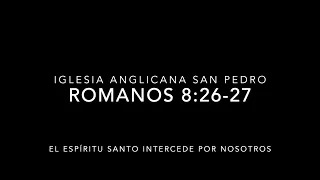 El Espíritu Santo intercede por nosotros - Romanos 8:26-27