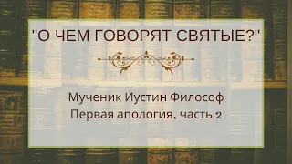 Мученик Иустин Философ, первая апология, часть 2 [о чем говорят святые?]