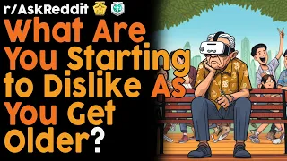 What Are You Starting to Dislike as You Get Older? (r/AskReddit Top Posts | Reddit Bites)