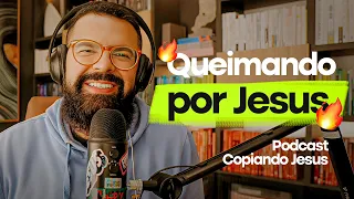 COMO QUEIMAR 🔥 DE AMOR POR DEUS - Podcast Copiando Jesus