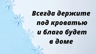 Всегда держите под кроватью и благо будет в доме.