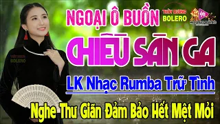 Ngoại ô Buồn, Chiều Sân Ga - LK Rumba Trữ Tình Hải Ngoại HAY NHẤT HIỆN NAY Nghe Cực Êm Tai Dễ Nghiện