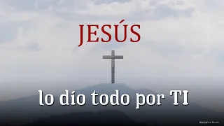 Jesús lo dio todo por Ti