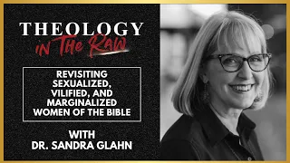 Revisiting Sexualized, Vilified, and Marginalized Women of the Bible: Dr. Sandra Glahn