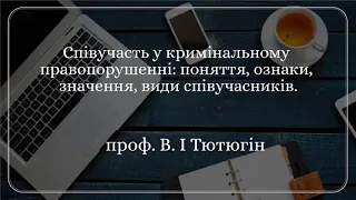 проф. В. І. Тютюгін «Співучасть у крим. правопоруш.: поняття, ознаки, значення, види співучасників»