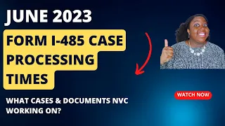 Form I-485 Case Processing Times  | June 2023 Update | What Cases & Documents NVC Working on?