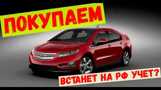 Покупаем Chevrolet VOLT в Армении!! Поставим на РФ учет или НЕТ???