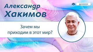 Зачем мы приходим в этот мир? - Александр Хакимов