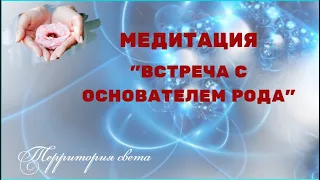 МЕДИТАЦИЯ "ВСТРЕЧА С ОСНОВАТЕЛЕМ РОДА"