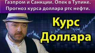 Газпром и Санкции. ОПЕК в тупике. Прогноз курса доллара рубля валюты нефти ртс сбербанк на 2019