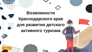 24.04.2020. Возможности Краснодарского края для развития детского активного туризма