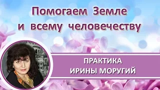 Помогаем Земле и всему человечеству! Ирина Моругий. #ИринаМоругий