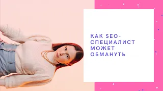 КАК ВАС ОБМАНЫВАЮТ SEO-СПЕЦИАЛИСТЫ