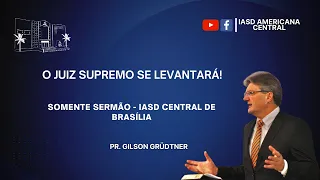 SOMENTE SERMÃO I O JUIZ SUPREMO SE LEVANTARÁ!  I IASD - Central de Brasília  I  Pr. Gilson Grüdtner