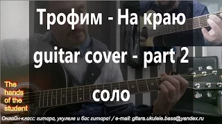 Трофим - На краю (part 2) - guitar cover - соло ученик Александр