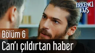 Erkenci Kuş 6. Bölüm - Can'ı Çıldırtan Haber