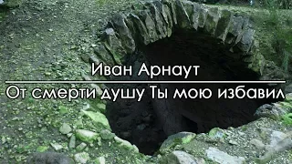 От смерти душу Ты мою избавил - Иван Арнаут