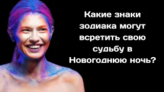 Какие знаки зодиака могут всретить свою судьбу в Новогоднюю ночь?