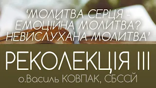 'НЕВИСЛУХАНА молитва. Емоційна молитва - молитва серця? ' • РЕКОЛЕКЦІЯ ІII • о.Василь КОВПАК, СБССЙ