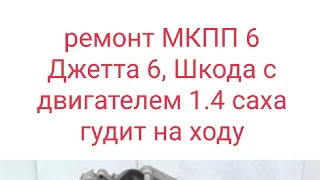 ремонт МКПП 6 Джетта 6 2012, шкода, с двигателем 1.4 САХА гудит на ходу, на нейтрали тишина