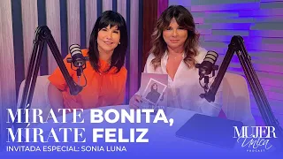 MÍRATE BONITA, MÍRATE FELIZ INVITADA ESPECIAL:SONIA LUNA | MUJER ÚNICA PODCAST EP 6 | MARIAM DELGADO