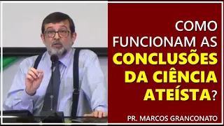 Como funcionam as conclusões da ciência ateísta? - Pr. Marcos Granconato