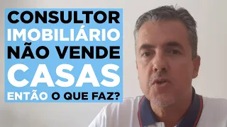 AGENTE IMOBILIÁRIO NÃO VENDE CASAS - SAIBA QUAL É O VERDADEIRO TRABALHO DE UM CONSULTOR IMOBILIÁRIO