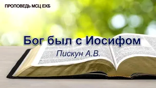 Бог был с Иосифом. Пискун А.В. Проповедь. МСЦ ЕХБ