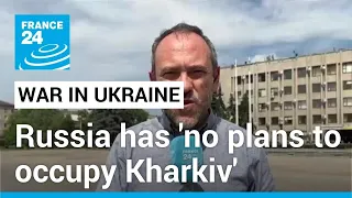 Russia has 'no plans to occupy Kharkiv' in the short term • FRANCE 24 English