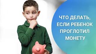 ЧТО ДЕЛАТЬ, ЕСЛИ РЕБЕНОК ПРОГЛОТИЛ МОНЕТУ