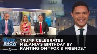 Trump Celebrates Melania's Birthday by Ranting to "Fox & Friends" | The Daily Show