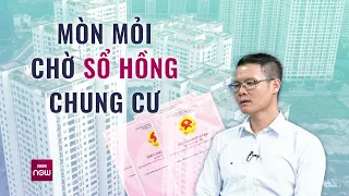 Hàng nghìn chung cư chưa có sổ hồng, dân mòn mỏi "sống treo": Chuyên gia nêu hướng xử lý | VTC Now