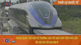 Trung Quốc: Tàu đệm từ trường siêu tốc đầu tiên trên thế giới, tốc độ lên tới 600 km/h