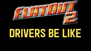 FlatOut 2 Drivers Be Like