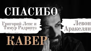 Левон Аракелян - Спасибо (cover) Григорий Лепс и Тимур Родригез кавер