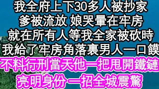 我全府上下30多人被抄家，爹被流放 娘哭暈在牢房，就在所有人等我全家被砍時，我給了牢房角落裏男人一口饃，不料行刑當天他一把甩開鐵鏈，亮明身份 一招全城震驚| #為人處世#生活經驗#情感故事#養老#退休