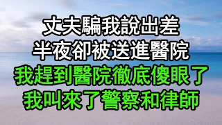 丈夫騙我說出差，半夜卻被送進醫院，我趕到醫院徹底傻眼了，我叫來了警察和律師#深夜淺讀 #為人處世 #生活經驗 #情感故事