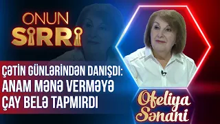 Ofeliya Sənani çətin günlərindən danışdı – Anam mənə verməyə çay belə tapmırdı – Onun sirri – TAM