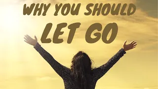 WHY YOU SHOULD LET GO