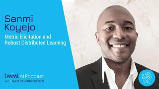 Metric Elicitation and Robust Distributed Learning with Sanmi Koyejo - #352