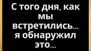 С того дня, как мы встретились... я обнаружил это...