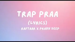 RAFTAAR x PRABH DEEP - TRAP PRAA(Lyrics) | Explicit Warning | PRAA | Lyrics