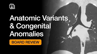 Anatomic Variants & Congenital Anomalies | Chest Radiology Board Review