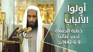 أولوا الألباب/ أحمد طالب - خطبة جمعة من المسجد النبوي / 9-6-1442هـ