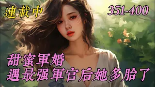 《甜蜜军婚，遇最强军官后她多胎了》351-400徐宁穿书了，穿越到年代文里，带着弟弟下乡当知青的小炮灰身上。同是知青的林妙是来自21世纪的网红，男主是京市来的知青。