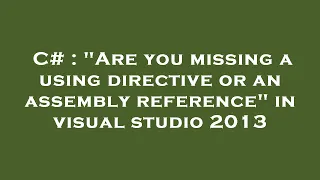 C# : "Are you missing a using directive or an assembly reference" in visual studio 2013