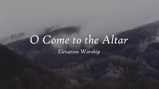 O Come to the Altar by Elevation Worship | Worship Song Lyrics