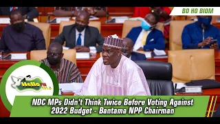 NDC MPs Didn’t Think Twice Before Voting Against 2022 Budget - Bantama NPP Chairman