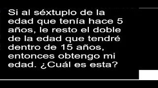 Si al séxtuplo de la edad que tenía hace 5 años le resto el doble de la edad que tendré dentro de 15