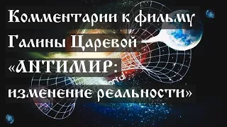 Комментарии к фильму Галины Царевой «Антимир  изменение реальности»